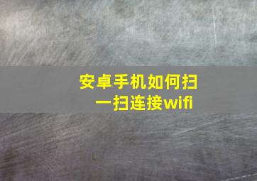 安卓手机如何扫一扫连接wifi