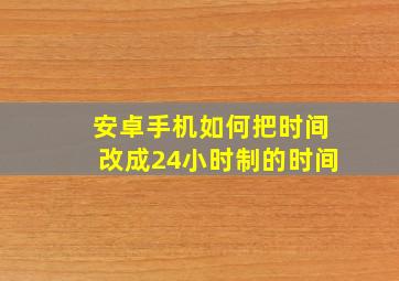 安卓手机如何把时间改成24小时制的时间