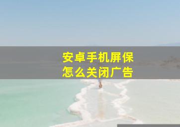 安卓手机屏保怎么关闭广告