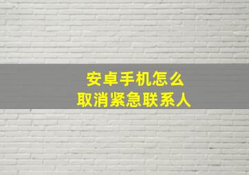 安卓手机怎么取消紧急联系人