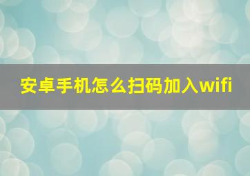 安卓手机怎么扫码加入wifi