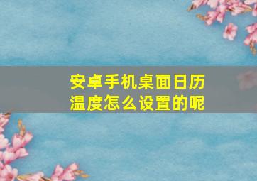 安卓手机桌面日历温度怎么设置的呢