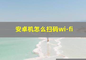 安卓机怎么扫码wi-fi