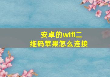 安卓的wifi二维码苹果怎么连接