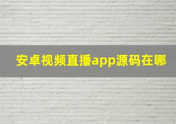 安卓视频直播app源码在哪