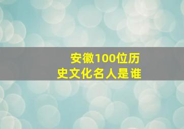 安徽100位历史文化名人是谁