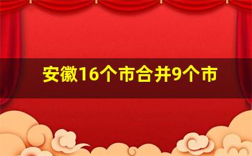 安徽16个市合并9个市