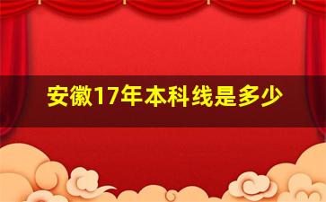 安徽17年本科线是多少