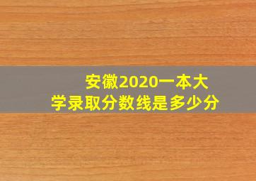 安徽2020一本大学录取分数线是多少分