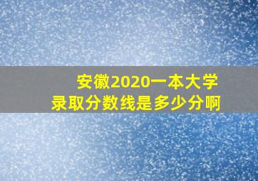 安徽2020一本大学录取分数线是多少分啊