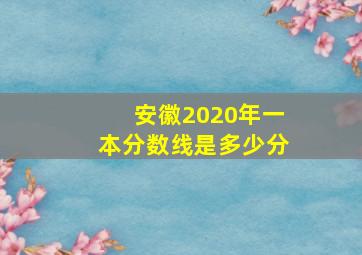 安徽2020年一本分数线是多少分