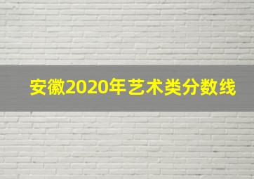 安徽2020年艺术类分数线