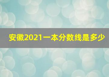 安徽2021一本分数线是多少