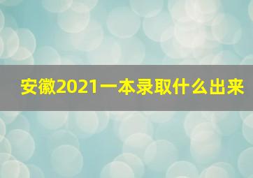 安徽2021一本录取什么出来