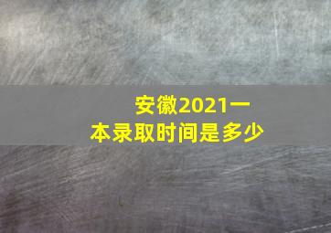 安徽2021一本录取时间是多少