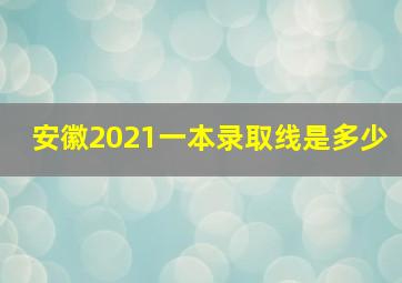 安徽2021一本录取线是多少