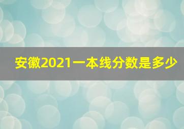 安徽2021一本线分数是多少