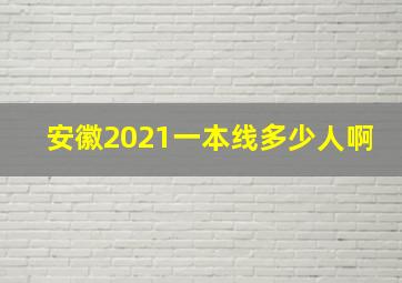 安徽2021一本线多少人啊