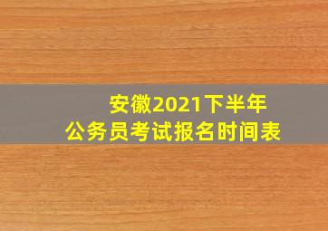 安徽2021下半年公务员考试报名时间表