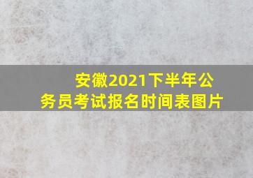 安徽2021下半年公务员考试报名时间表图片