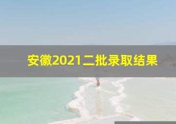 安徽2021二批录取结果