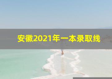 安徽2021年一本录取线