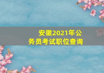 安徽2021年公务员考试职位查询