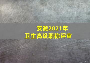 安徽2021年卫生高级职称评审