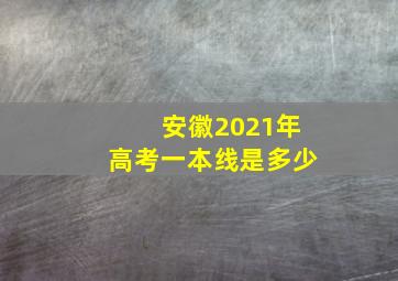 安徽2021年高考一本线是多少