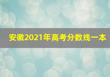 安徽2021年高考分数线一本