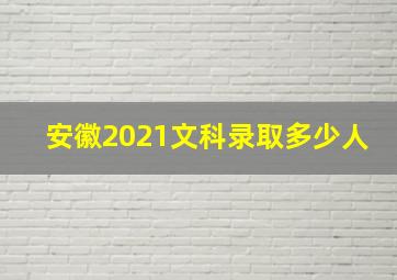 安徽2021文科录取多少人