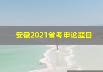 安徽2021省考申论题目