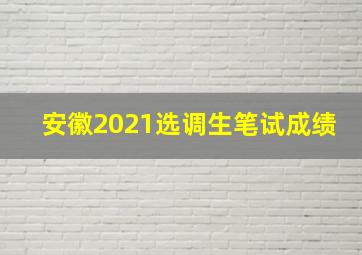 安徽2021选调生笔试成绩