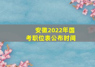 安徽2022年国考职位表公布时间