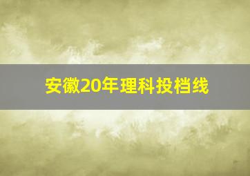 安徽20年理科投档线