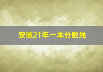 安徽21年一本分数线