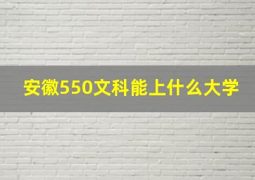 安徽550文科能上什么大学