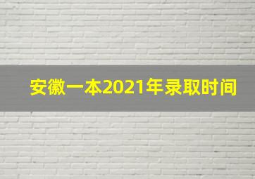 安徽一本2021年录取时间