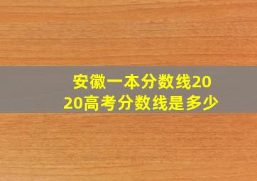 安徽一本分数线2020高考分数线是多少