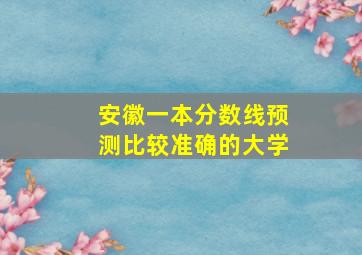 安徽一本分数线预测比较准确的大学