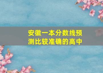 安徽一本分数线预测比较准确的高中