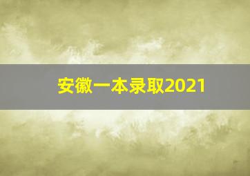 安徽一本录取2021