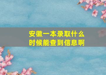 安徽一本录取什么时候能查到信息啊