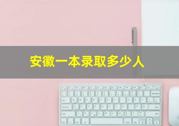 安徽一本录取多少人