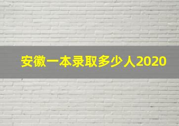 安徽一本录取多少人2020