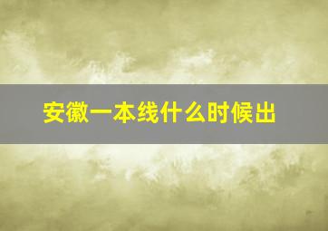 安徽一本线什么时候出