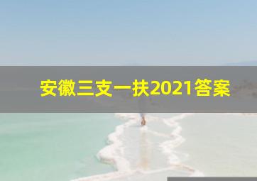 安徽三支一扶2021答案