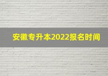 安徽专升本2022报名时间