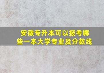 安徽专升本可以报考哪些一本大学专业及分数线