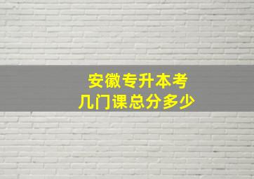 安徽专升本考几门课总分多少